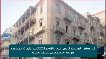 قرار صادر.. تعديلات قانون الإيجار القديم 2025 تحدد الفئات المحرومة وأولوية المستحقين للشقق البديلة